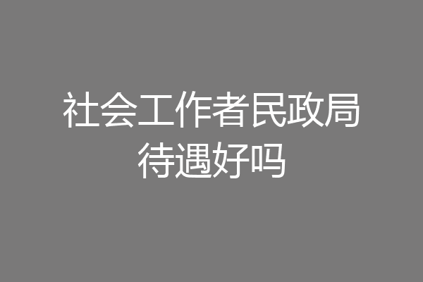 社会工作者民政局待遇好吗