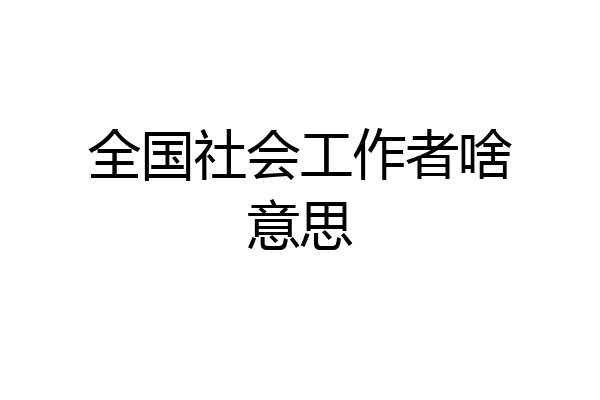 全国社会工作者啥意思
