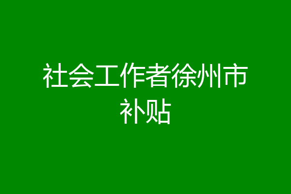 社会工作者徐州市补贴