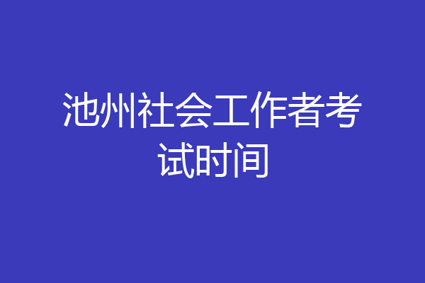 池州社会工作者考试时间