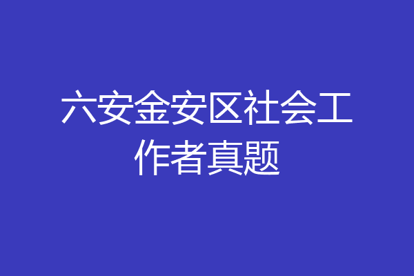 六安金安区社会工作者真题