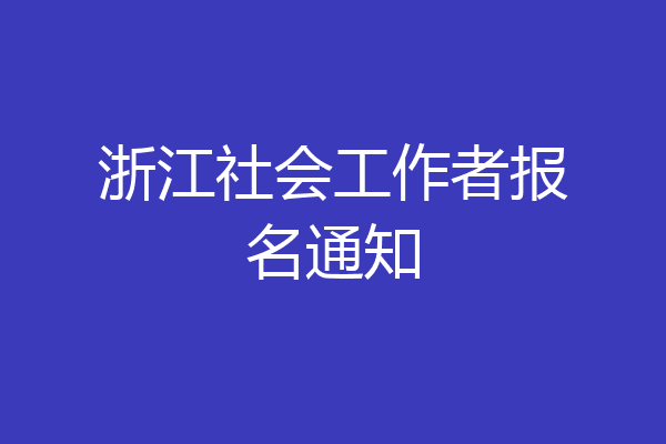 浙江社会工作者报名通知