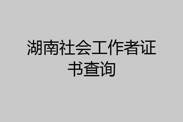 湖南社会工作者证书查询