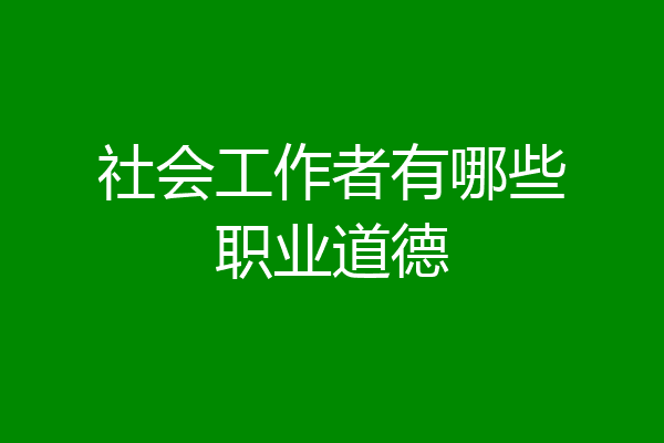 社会工作者有哪些职业道德