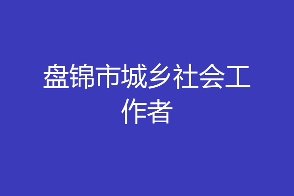 盘锦市城乡社会工作者