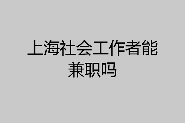 上海社会工作者能兼职吗