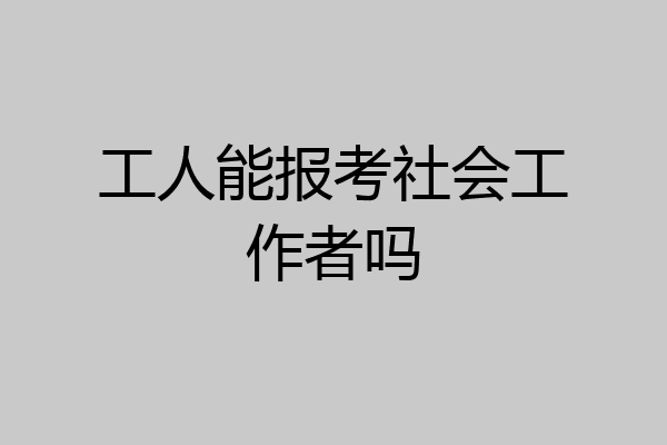 工人能报考社会工作者吗