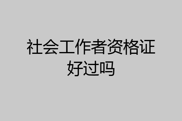 社会工作者资格证好过吗