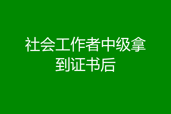 社会工作者中级拿到证书后