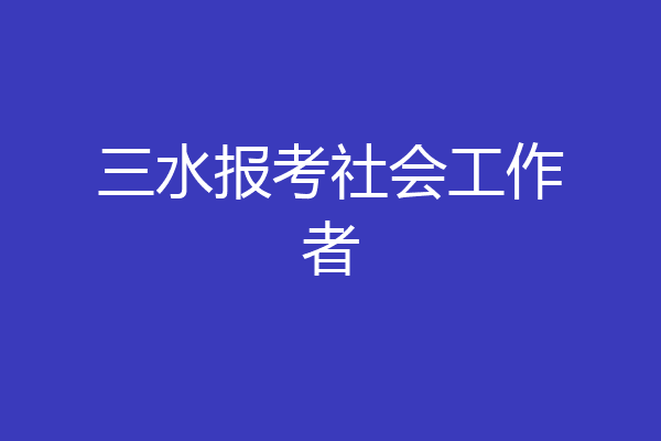 三水报考社会工作者