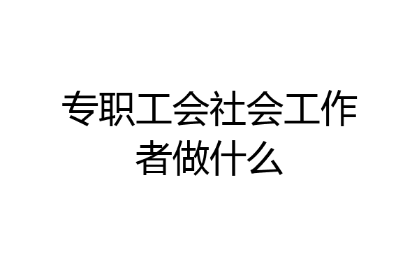 专职工会社会工作者做什么