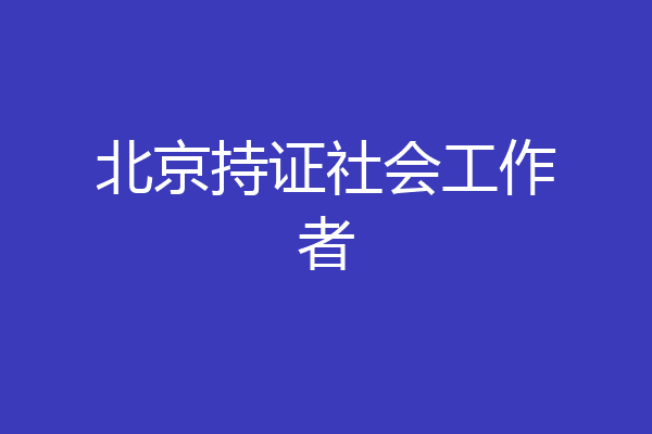 北京持证社会工作者