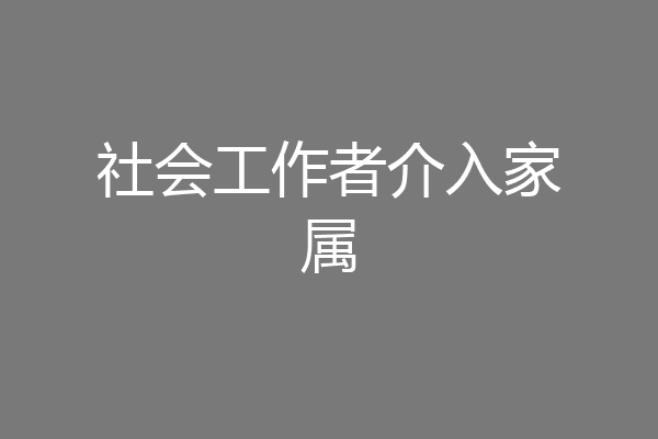社会工作者介入家属