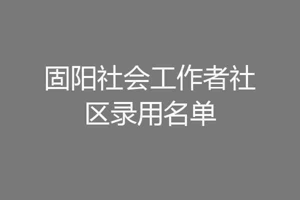 固阳社会工作者社区录用名单