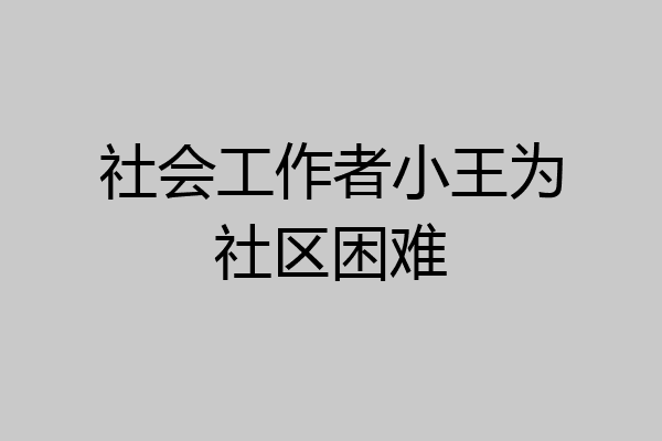 社会工作者小王为社区困难