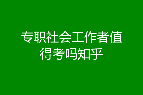专职社会工作者值得考吗知乎