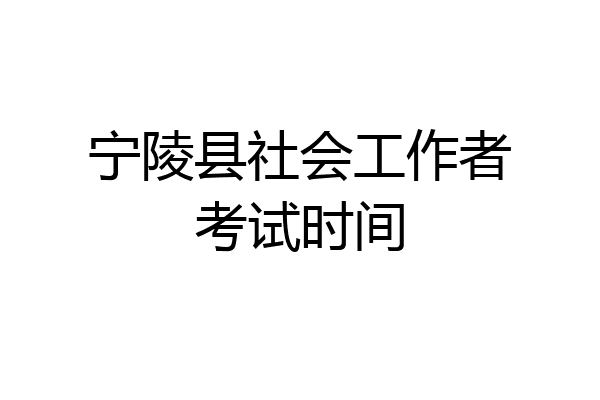 宁陵县社会工作者考试时间