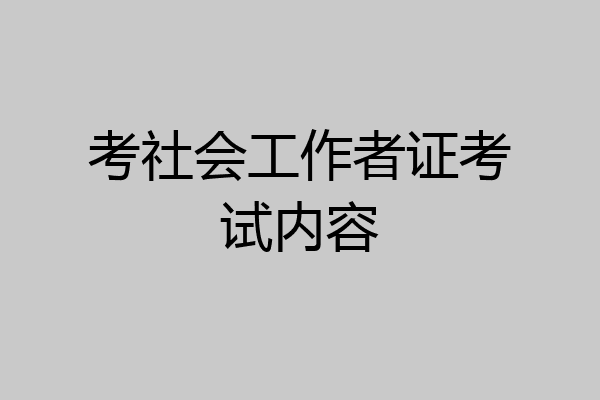 考社会工作者证考试内容