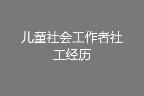 儿童社会工作者社工经历