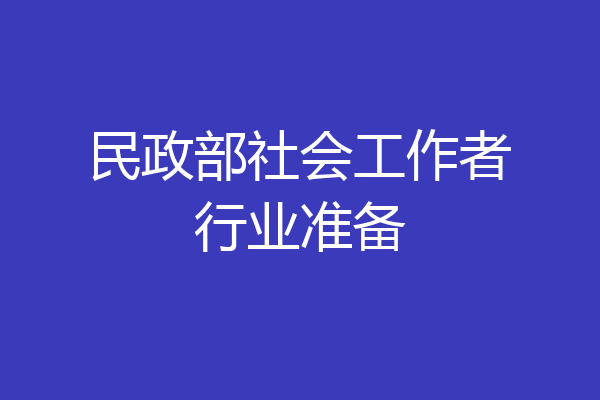 民政部社会工作者行业准备