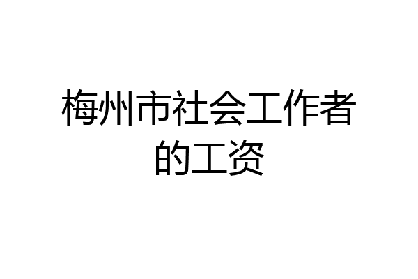 梅州市社会工作者的工资