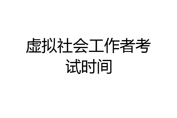 虚拟社会工作者考试时间