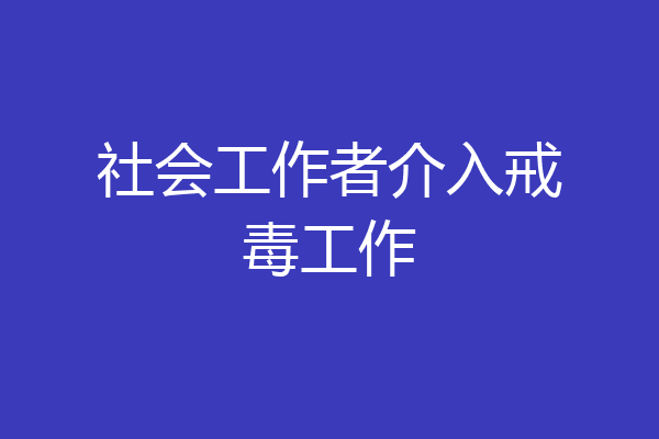 社会工作者介入戒毒工作