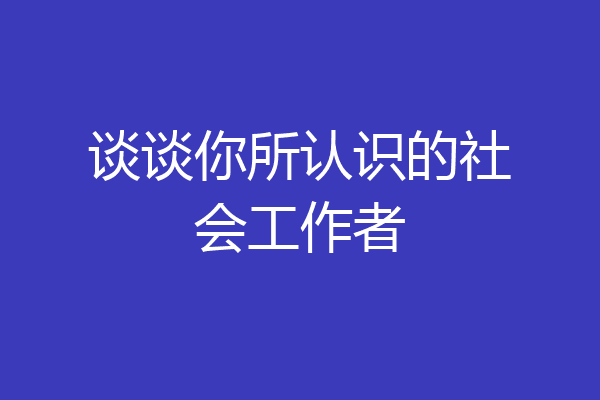 谈谈你所认识的社会工作者