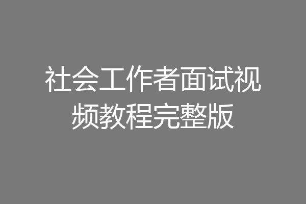 社会工作者面试视频教程完整版