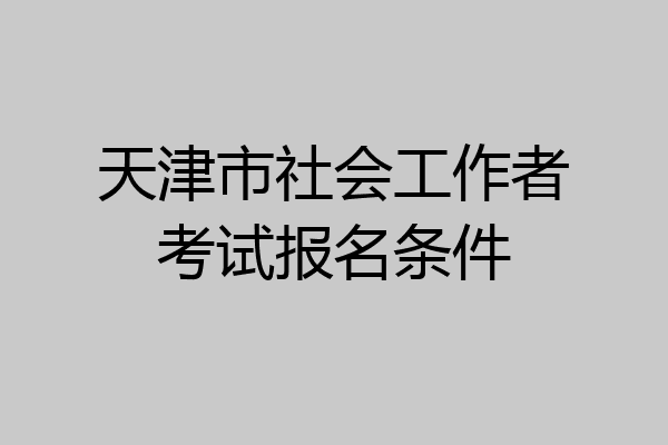 天津市社会工作者考试报名条件
