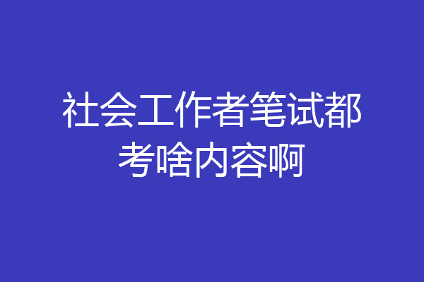 社会工作者笔试都考啥内容啊