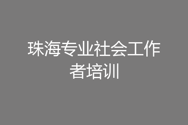珠海专业社会工作者培训