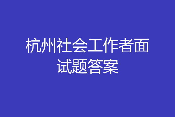 杭州社会工作者面试题答案
