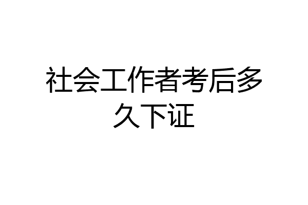 社会工作者考后多久下证