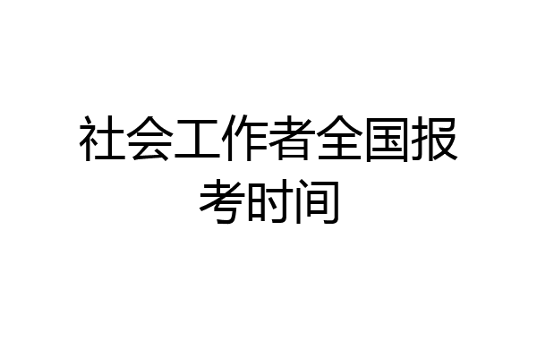 社会工作者全国报考时间