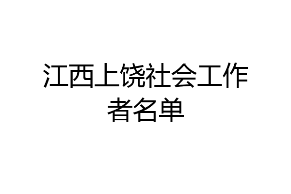 江西上饶社会工作者名单