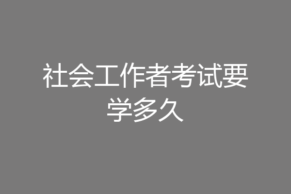 社会工作者考试要学多久