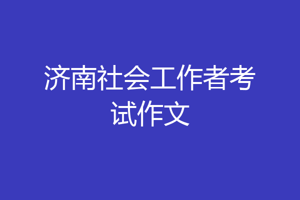 济南社会工作者考试作文