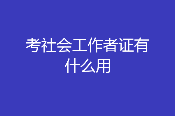考社会工作者证有什么用