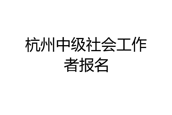 杭州中级社会工作者报名