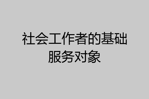 社会工作者的基础服务对象
