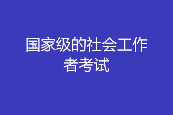 国家级的社会工作者考试