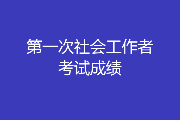 第一次社会工作者考试成绩