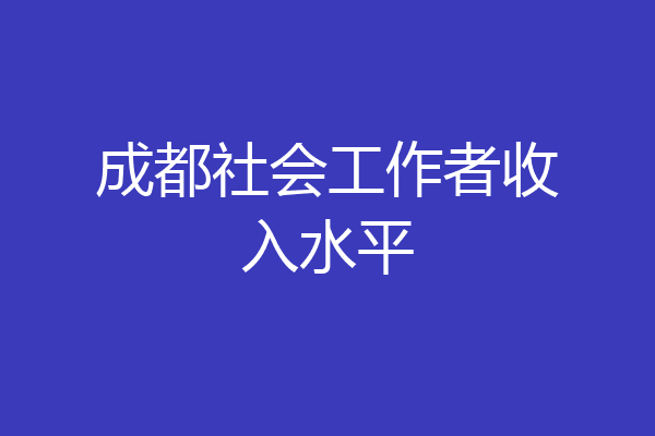成都社会工作者收入水平