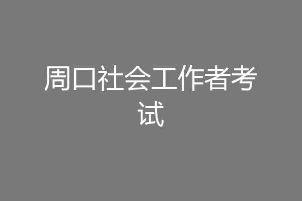 周口社会工作者考试