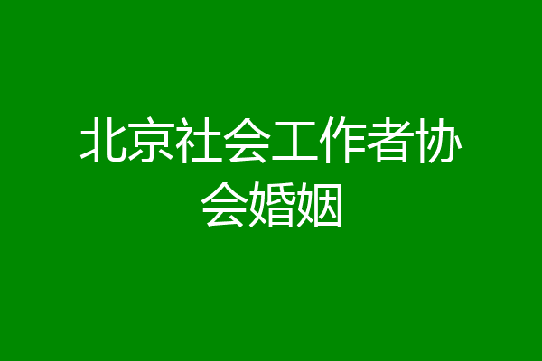 北京社会工作者协会婚姻