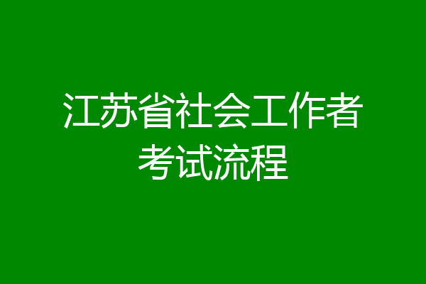 江苏省社会工作者考试流程