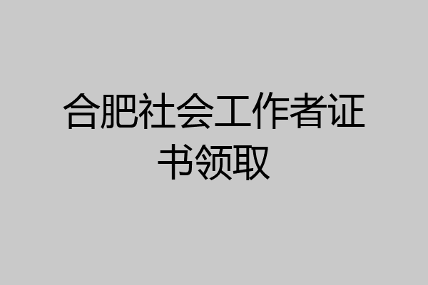 合肥社会工作者证书领取