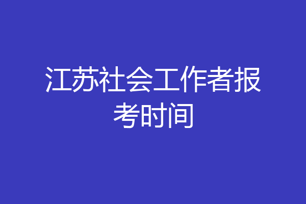 江苏社会工作者报考时间