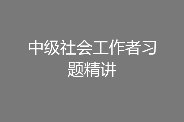 中级社会工作者习题精讲